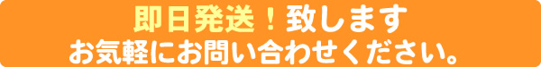 即日発送致します。お気軽にお問い合わせください。